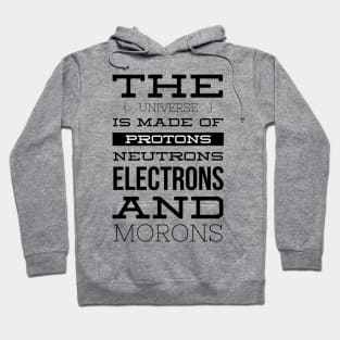 the universe is made of protons neutrons electrons and morons Hoodie